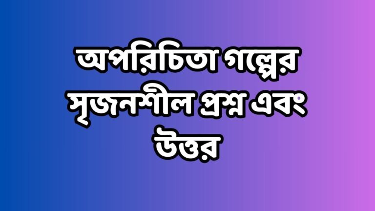 অপরিচিতা গল্পের সৃজনশীল প্রশ্ন এবং উত্তর