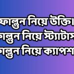 ফাল্গুন নিয়ে উক্তি।ফাল্গুন নিয়ে স্ট্যাটাস। ফাল্গুন নিয়ে ক্যাপশন